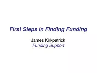First Steps in Finding Funding James Kirkpatrick Funding Support