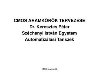 CMOS ÁRAMKÖRÖK TERVEZÉSE Dr. Keresztes Péter Széchenyi István Egyetem Automatizálási Tanszék