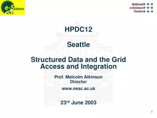HPDC12 Seattle Structured Data and the Grid Access and Integration Prof. Malcolm Atkinson Director