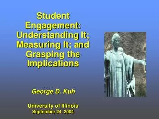 Student Engagement: Understanding It; Measuring It; and Grasping the Implications George D. Kuh