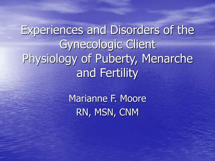experiences and disorders of the gynecologic client physiology of puberty menarche and fertility