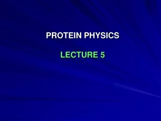 PROTEIN PHYSICS LECTURE 5