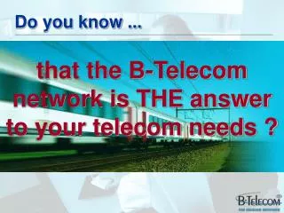 that the B-Telecom network is THE answer to your telecom needs ?