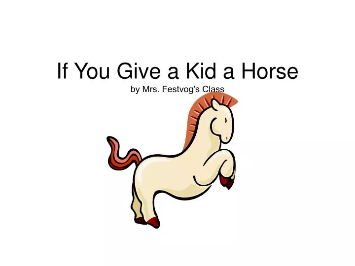if you give a kid a horse by mrs festvog s class