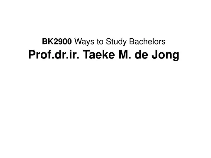 bk2900 ways to study bachelors prof dr ir taeke m de jong