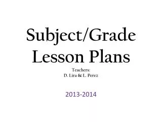 Subject/Grade Lesson Plans Teachers: D. Lira &amp; L. Perez