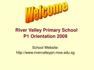 River Valley Primary School P1 Orientation 2009 School Website:
