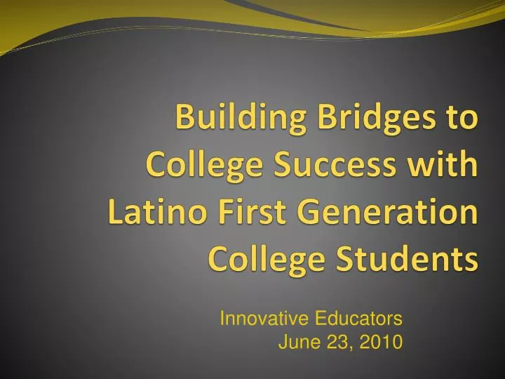 building bridges to college success with latino first generation college students