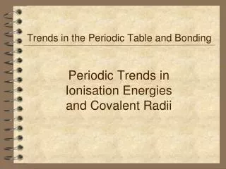 Periodic Trends in Ionisation Energies and Covalent Radii