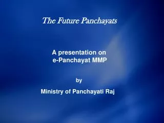 The Future Panchayats A presentation on e-Panchayat MMP by