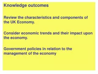 Knowledge outcomes Review the characteristics and components of the UK Economy.