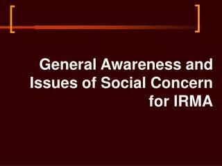 General Awareness and Issues of Social Concern for IRMA