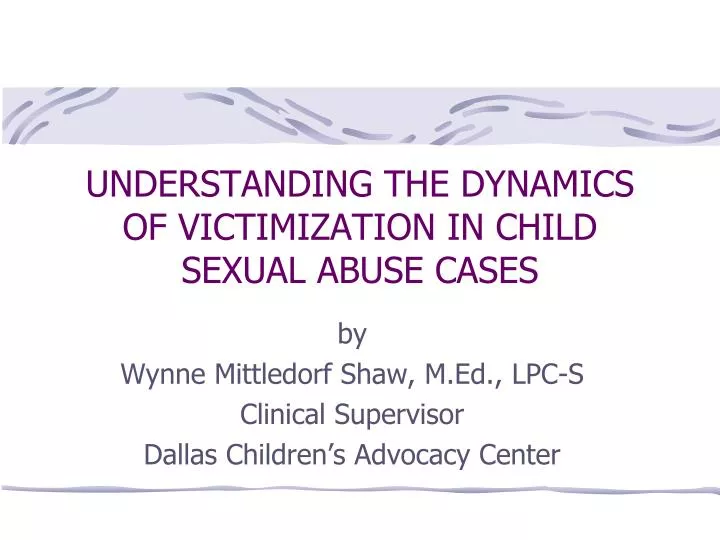 understanding the dynamics of victimization in child sexual abuse cases