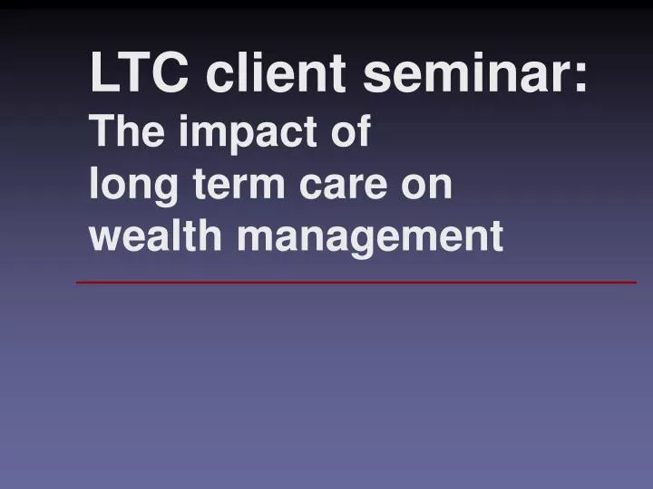 ltc client seminar the impact of long term care on wealth management