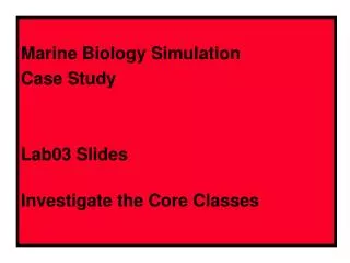 Marine Biology Simulation Case Study Lab03 Slides Investigate the Core Classes