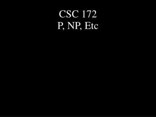 CSC 172 P, NP, Etc