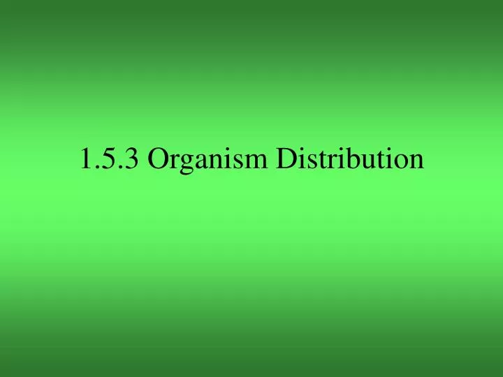 1 5 3 organism distribution