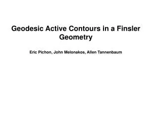 Geodesic Active Contours in a Finsler Geometry Eric Pichon, John Melonakos, Allen Tannenbaum