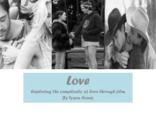 Love Exploring the complexity of love through film By Tyson Koury
