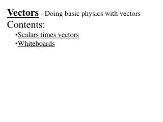 Vectors - Doing basic physics with vectors Contents: Scalars times vectors Whiteboards