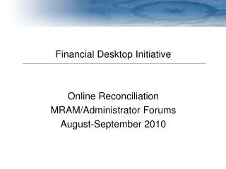 Financial Desktop Initiative Online Reconciliation MRAM/Administrator Forums August-September 2010