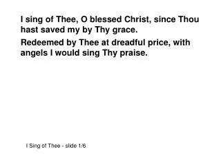 I sing of Thee, O blessed Christ, since Thou hast saved my by Thy grace.