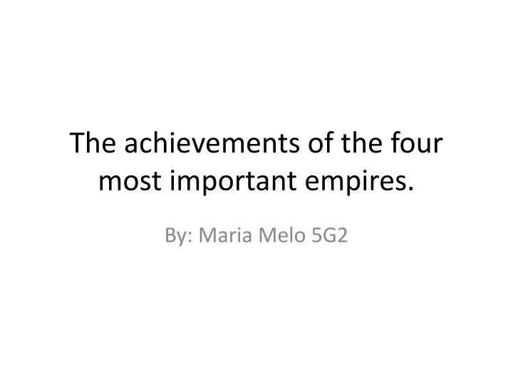 the achievements of the four most important empires