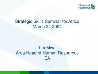 Strategic Skills Seminar for Africa March 24 2004 Tim Mwai Area Head of Human Resources EA