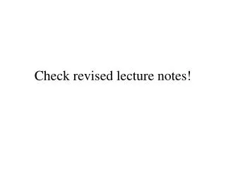 Check revised lecture notes!