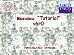 Bender “Tutorial” v6r0 - slide 1
