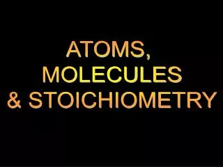 ATOMS, MOLECULES &amp; STOICHIOMETRY
