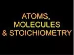 ATOMS, MOLECULES &amp; STOICHIOMETRY - slide 1
