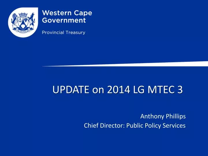 update on 2014 lg mtec 3 anthony phillips chief director public policy services