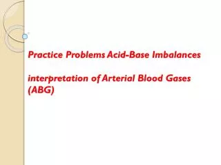Practice Problems Acid-Base Imbalances interpretation of Arterial Blood Gases (ABG)