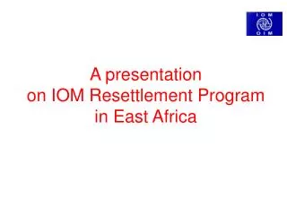 A presentation on IOM Resettlement Program in East Africa
