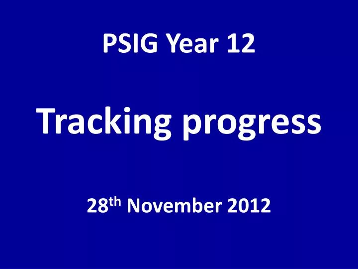 psig year 12 tracking progress 28 th november 2012