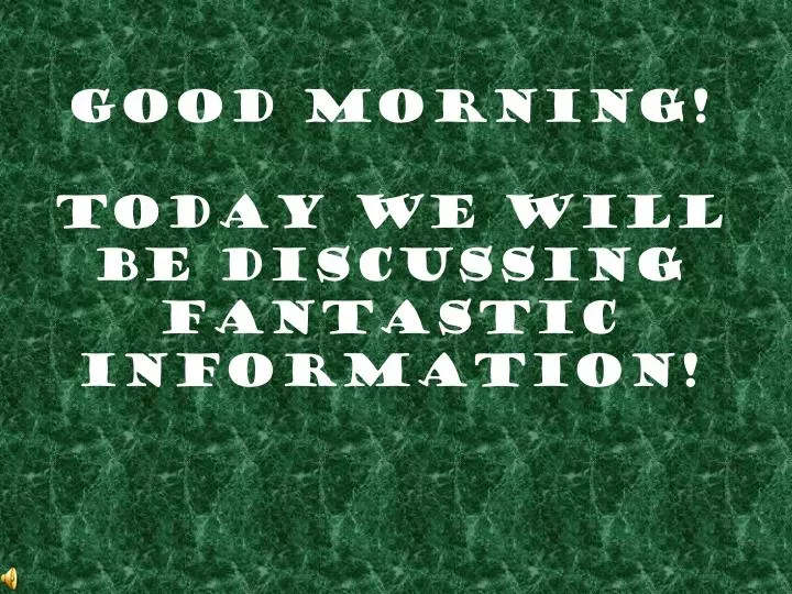 good morning today we will be discussing fantastic information