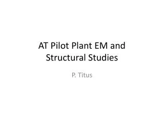 AT Pilot Plant EM and Structural Studies
