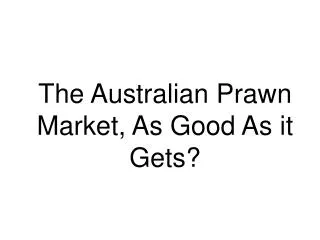 The Australian Prawn Market, As Good As it Gets?