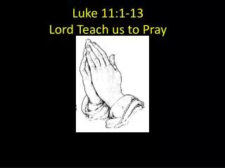 Luke 11:1-13 Lord Teach us to Pray