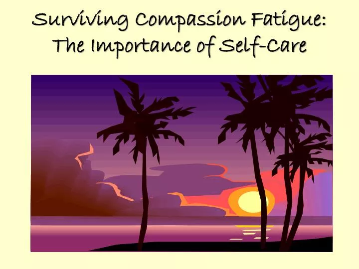 surviving compassion fatigue the importance of self care