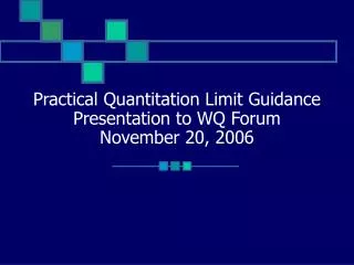 Practical Quantitation Limit Guidance Presentation to WQ Forum November 20, 2006