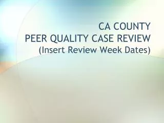CA COUNTY PEER QUALITY CASE REVIEW (Insert Review Week Dates)