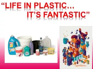 “Life in plastic… it’s Fantastic”