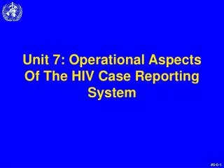 Unit 7: Operational Aspects Of The HIV Case Reporting System