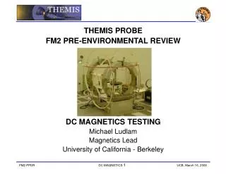 THEMIS PROBE FM2 PRE-ENVIRONMENTAL REVIEW DC MAGNETICS TESTING Michael Ludlam Magnetics Lead