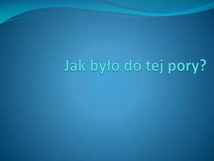 jak by o do tej pory