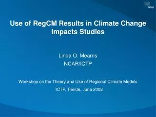 Use of RegCM Results in Climate Change Impacts Studies Linda O. Mearns NCAR/ICTP
