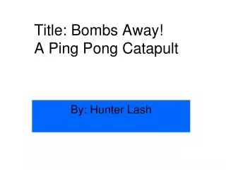 Title: Bombs Away! A Ping Pong Catapult
