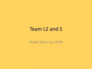 Team L2 and S